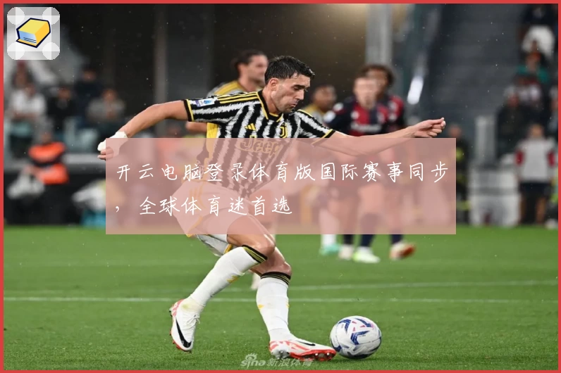 开云电脑登录体育版国际赛事同步，全球体育迷首选