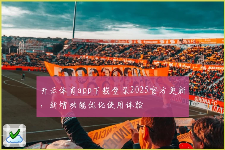 开云体育app下载登录2025官方更新，新增功能优化使用体验
