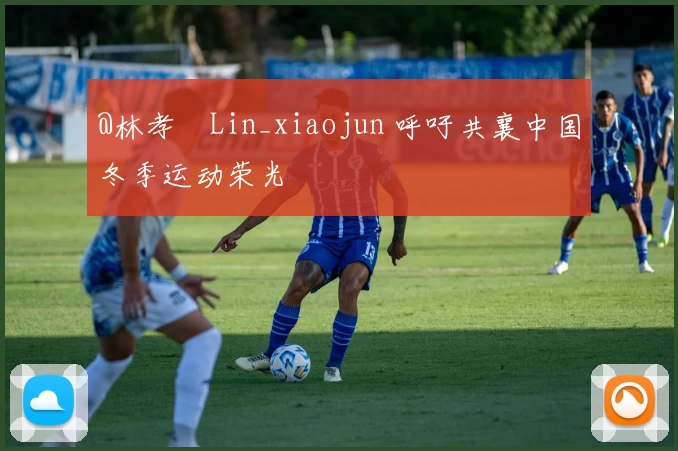 @林孝埈Lin_xiaojun 呼吁共襄中国冬季运动荣光
