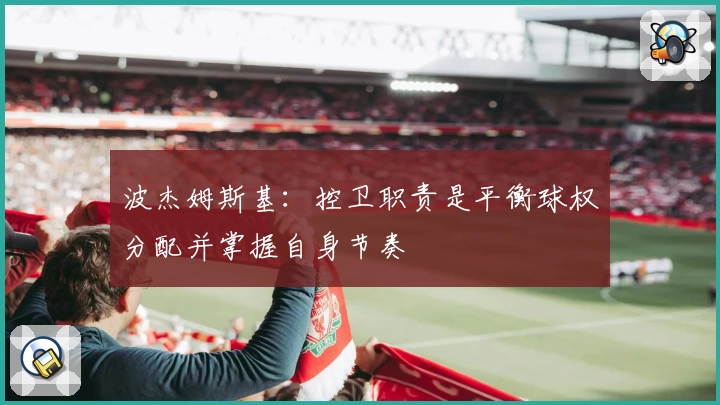 波杰姆斯基：控卫职责是平衡球权分配并掌握自身节奏