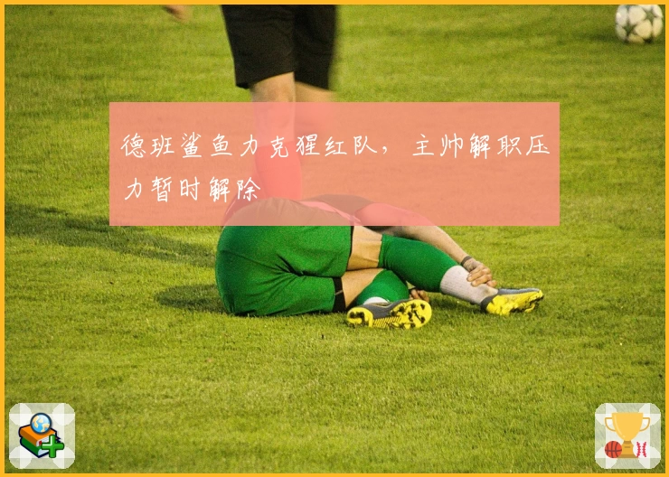 德班鲨鱼力克猩红队，主帅解职压力暂时解除