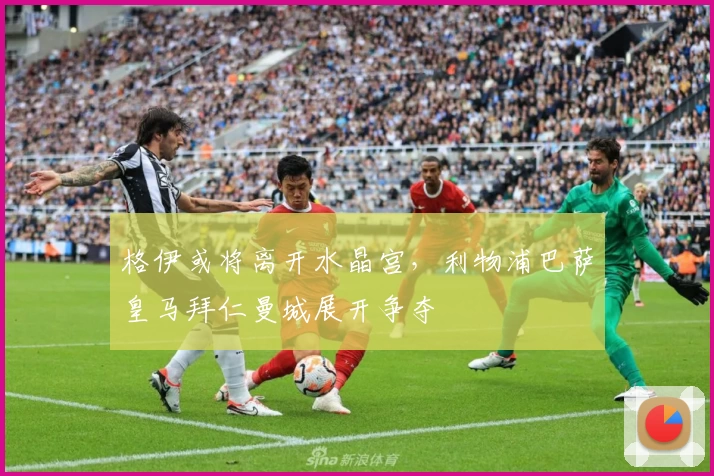 格伊或将离开水晶宫，利物浦巴萨皇马拜仁曼城展开争夺