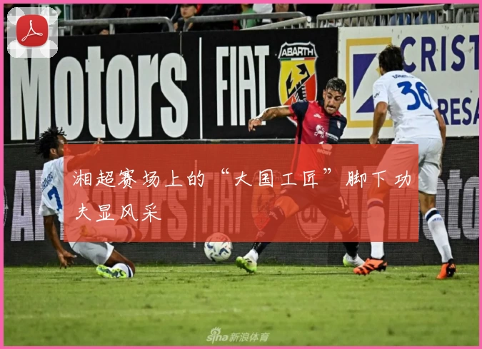 湘超赛场上的“大国工匠”脚下功夫显风采