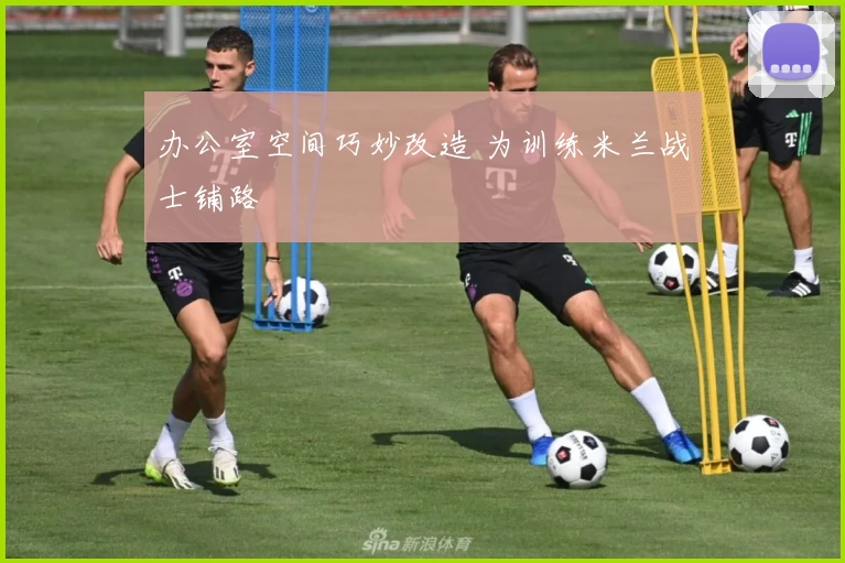 办公室空间巧妙改造 为训练米兰战士铺路