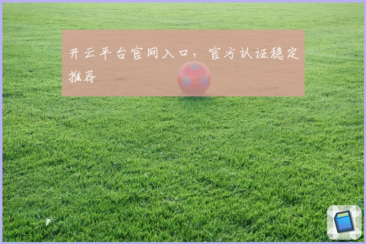 开云平台官网入口，官方认证稳定推荐