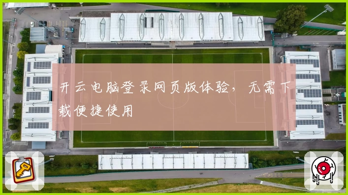 开云电脑登录网页版体验，无需下载便捷使用