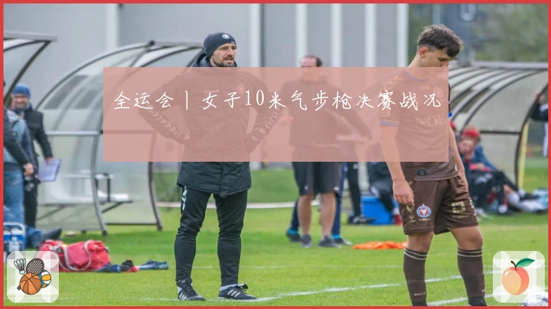 全运会丨女子10米气步枪决赛战况