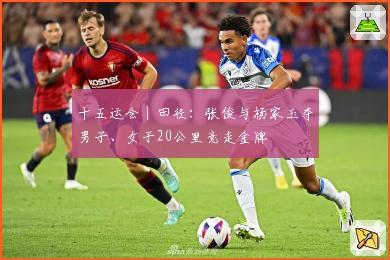 十五运会丨田径：张俊与杨家玉夺男子、女子20公里竞走金牌