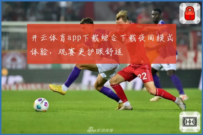 开云体育app下载综合下载夜间模式体验，观赛更护眼舒适