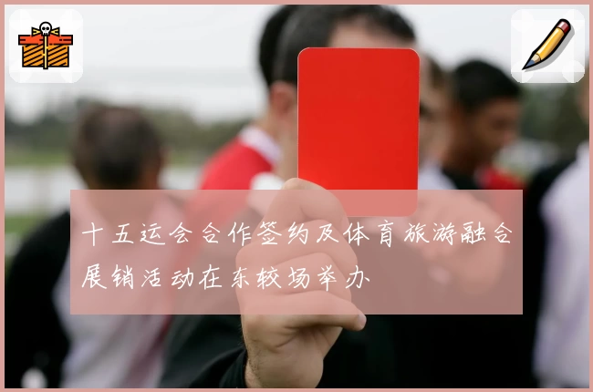 十五运会合作签约及体育旅游融合展销活动在东较场举办