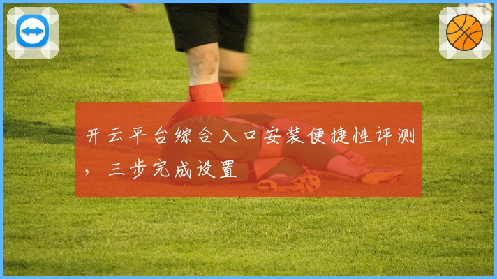 开云平台综合入口安装便捷性评测，三步完成设置