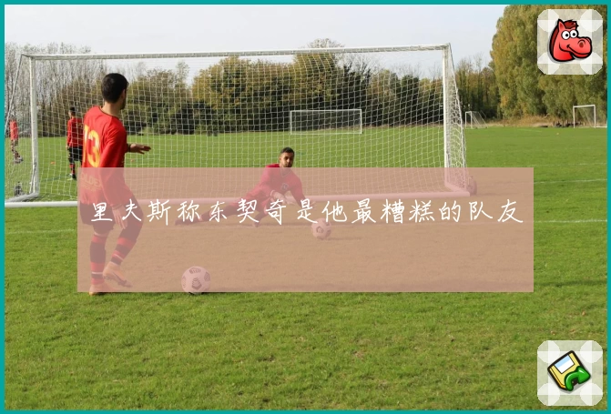 里夫斯称东契奇是他最糟糕的队友