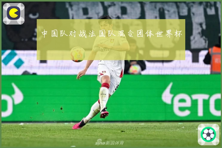 中国队对战法国队混合团体世界杯