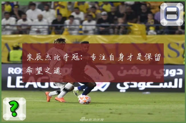 朱辰杰论夺冠：专注自身才是保留希望之道