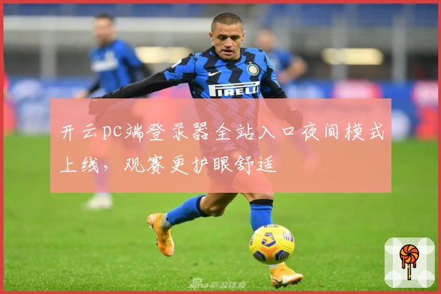 开云pc端登录器全站入口夜间模式上线，观赛更护眼舒适