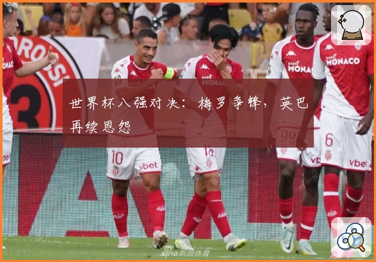 世界杯八强对决：梅罗争锋，英巴再续恩怨