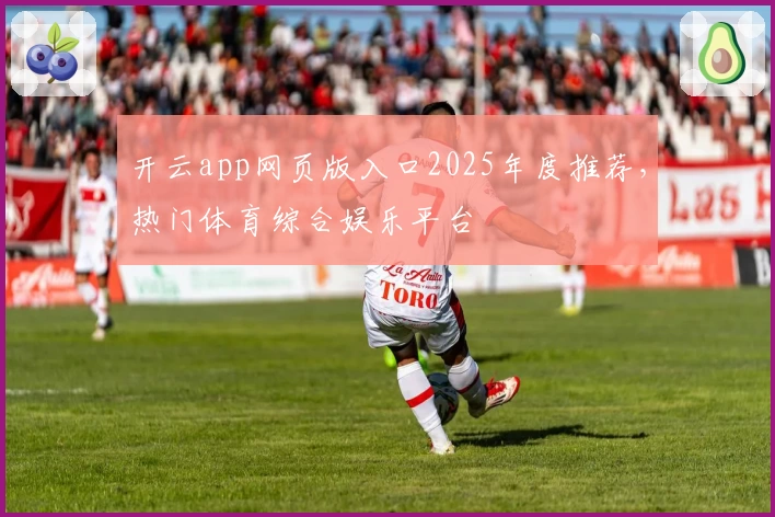 开云app网页版入口2025年度推荐，热门体育综合娱乐平台