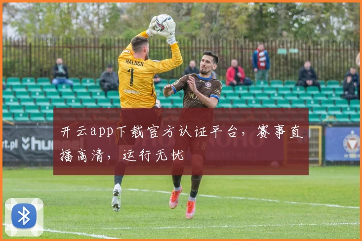 开云app下载官方认证平台，赛事直播高清，运行无忧