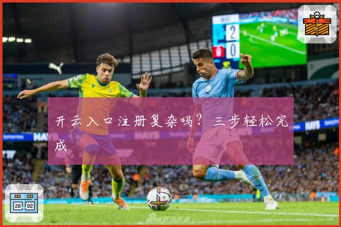 开云入口注册复杂吗？三步轻松完成