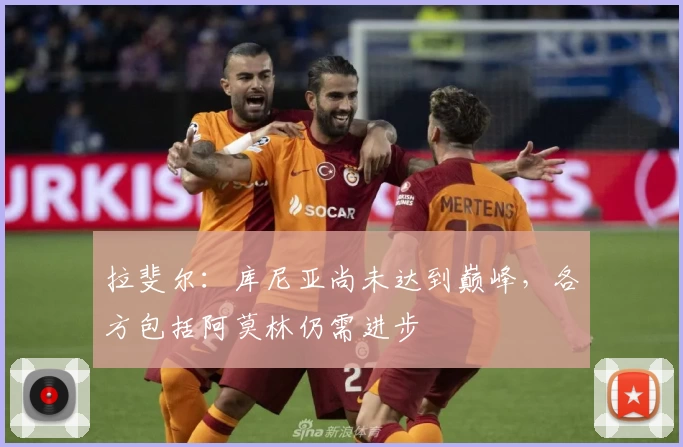 拉斐尔:库尼亚尚未达到巅峰,各方包括阿莫林仍需进步
