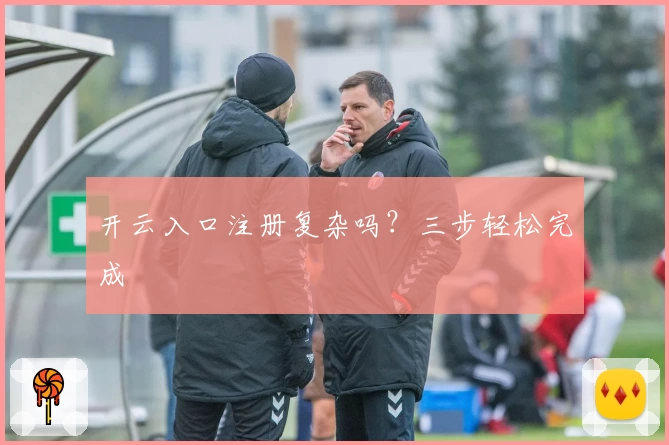 开云入口注册复杂吗？三步轻松完成